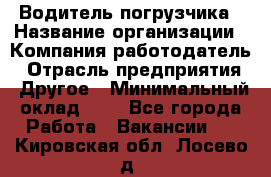 Водитель погрузчика › Название организации ­ Компания-работодатель › Отрасль предприятия ­ Другое › Минимальный оклад ­ 1 - Все города Работа » Вакансии   . Кировская обл.,Лосево д.